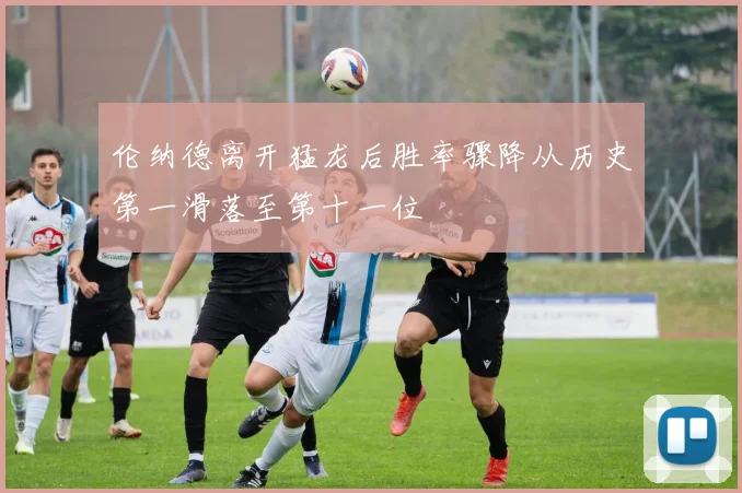 伦纳德离开猛龙后胜率骤降从历史第一滑落至第十一位