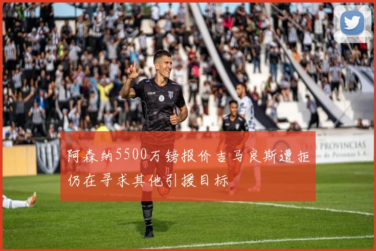 阿森纳5500万镑报价吉马良斯遭拒仍在寻求其他引援目标