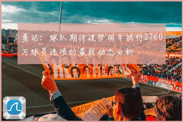 勇记：球队期待追梦明年执行2760万球员选项的最新动态分析