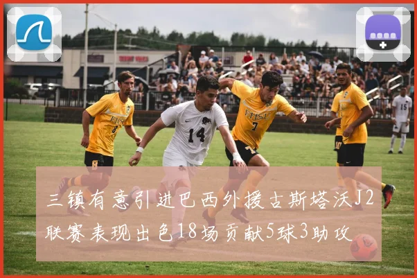 三镇有意引进巴西外援古斯塔沃J2联赛表现出色18场贡献5球3助攻
