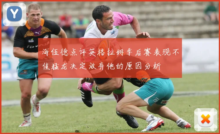 海伍德点评英格拉姆季后赛表现不佳猛龙决定放弃他的原因分析