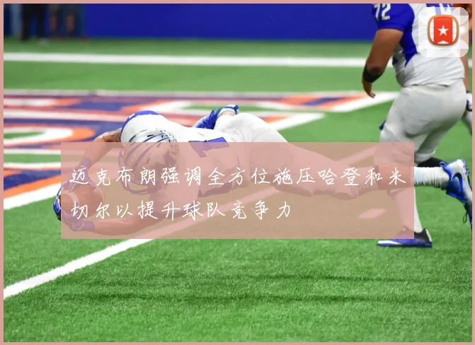 迈克布朗强调全方位施压哈登和米切尔以提升球队竞争力