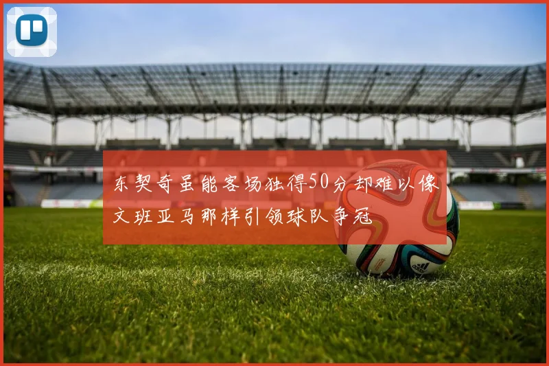 东契奇虽能客场独得50分却难以像文班亚马那样引领球队争冠
