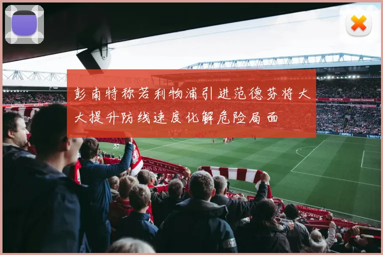 彭南特称若利物浦引进范德芬将大大提升防线速度化解危险局面