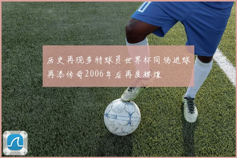 历史再现多特球员世界杯同场进球再添传奇2006年后再度辉煌