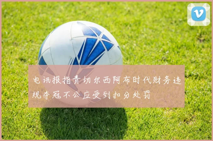 电讯报指责切尔西阿布时代财务违规夺冠不公应受到扣分处罚
