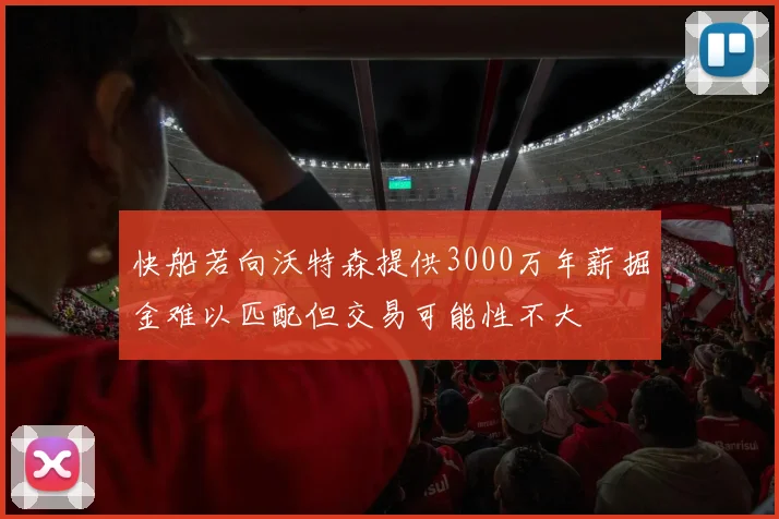 快船若向沃特森提供3000万年薪掘金难以匹配但交易可能性不大