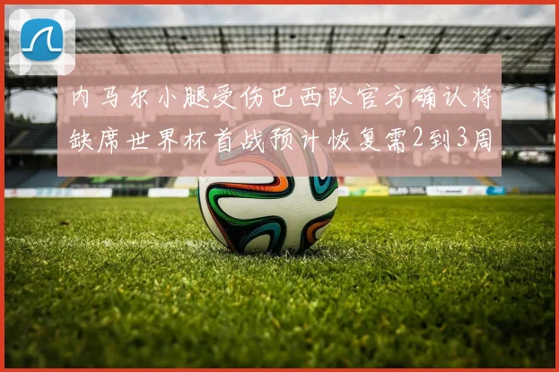 内马尔小腿受伤巴西队官方确认将缺席世界杯首战预计恢复需2到3周